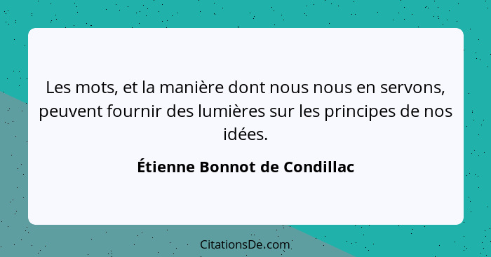 Les mots, et la manière dont nous nous en servons, peuvent fournir des lumières sur les principes de nos idées.... - Étienne Bonnot de Condillac