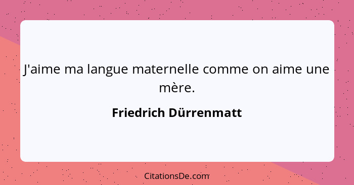 J'aime ma langue maternelle comme on aime une mère.... - Friedrich Dürrenmatt