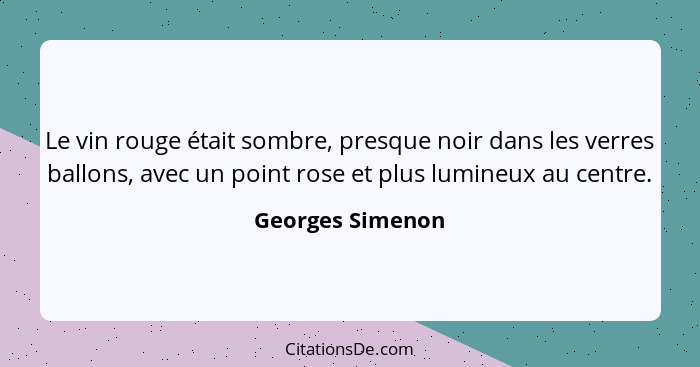 Le vin rouge était sombre, presque noir dans les verres ballons, avec un point rose et plus lumineux au centre.... - Georges Simenon