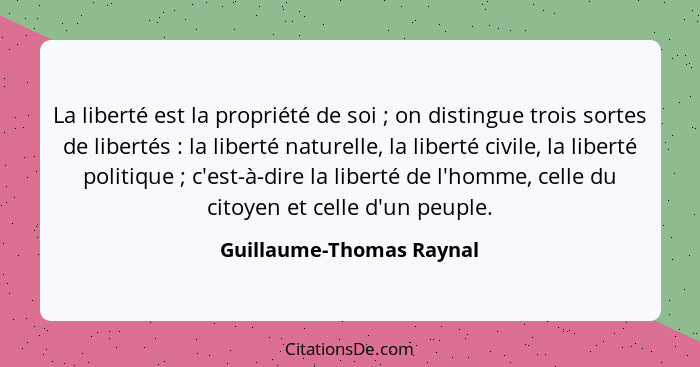 La liberté est la propriété de soi ; on distingue trois sortes de libertés : la liberté naturelle, la liberté civi... - Guillaume-Thomas Raynal