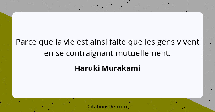 Parce que la vie est ainsi faite que les gens vivent en se contraignant mutuellement.... - Haruki Murakami