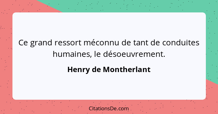 Ce grand ressort méconnu de tant de conduites humaines, le désoeuvrement.... - Henry de Montherlant