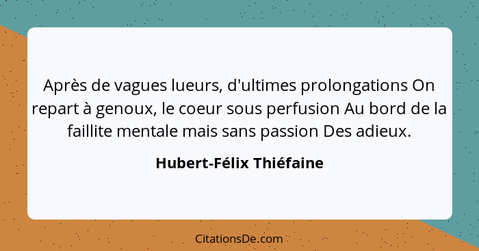 Après de vagues lueurs, d'ultimes prolongations On repart à genoux, le coeur sous perfusion Au bord de la faillite mentale ma... - Hubert-Félix Thiéfaine