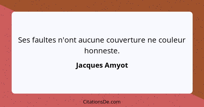 Ses faultes n'ont aucune couverture ne couleur honneste.... - Jacques Amyot