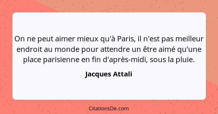 On ne peut aimer mieux qu'à Paris, il n'est pas meilleur endroit au monde pour attendre un être aimé qu'une place parisienne en fin d... - Jacques Attali