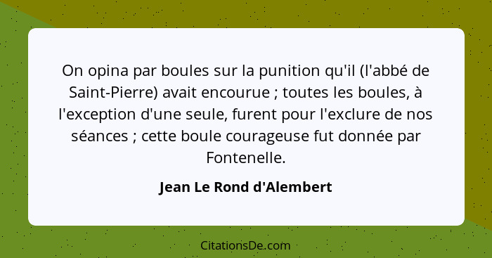 On opina par boules sur la punition qu'il (l'abbé de Saint-Pierre) avait encourue ; toutes les boules, à l'exceptio... - Jean Le Rond d'Alembert