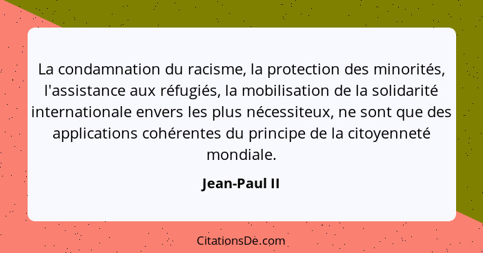 La condamnation du racisme, la protection des minorités, l'assistance aux réfugiés, la mobilisation de la solidarité internationale env... - Jean-Paul II