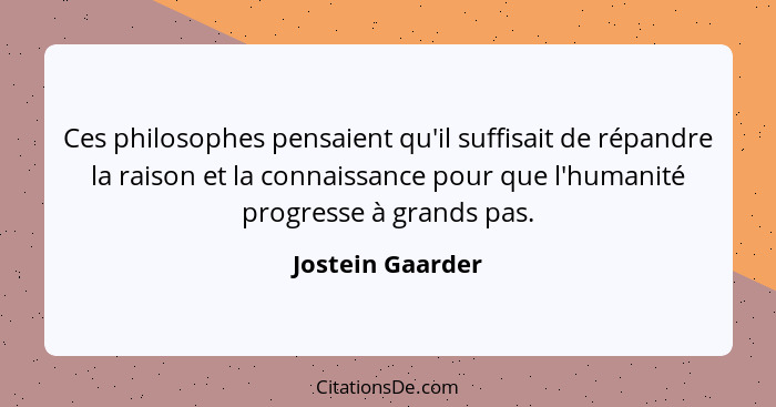 Ces philosophes pensaient qu'il suffisait de répandre la raison et la connaissance pour que l'humanité progresse à grands pas.... - Jostein Gaarder