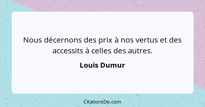 Nous décernons des prix à nos vertus et des accessits à celles des autres.... - Louis Dumur