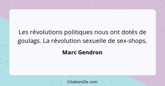 Les révolutions politiques nous ont dotés de goulags. La révolution sexuelle de sex-shops.... - Marc Gendron