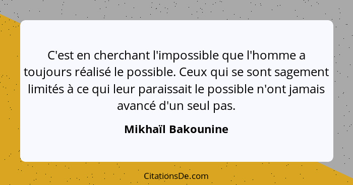 C'est en cherchant l'impossible que l'homme a toujours réalisé le possible. Ceux qui se sont sagement limités à ce qui leur parais... - Mikhaïl Bakounine