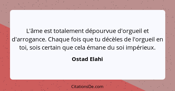 L'âme est totalement dépourvue d'orgueil et d'arrogance. Chaque fois que tu décèles de l'orgueil en toi, sois certain que cela émane du... - Ostad Elahi