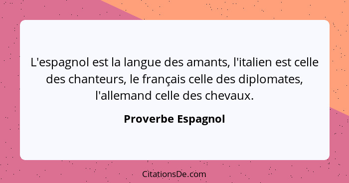 L'espagnol est la langue des amants, l'italien est celle des chanteurs, le français celle des diplomates, l'allemand celle des che... - Proverbe Espagnol