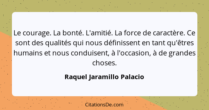 Le courage. La bonté. L'amitié. La force de caractère. Ce sont des qualités qui nous définissent en tant qu'êtres humains e... - Raquel Jaramillo Palacio