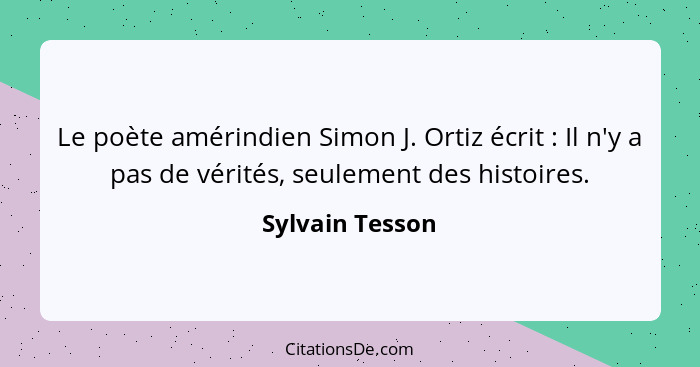 Le poète amérindien Simon J. Ortiz écrit : Il n'y a pas de vérités, seulement des histoires.... - Sylvain Tesson