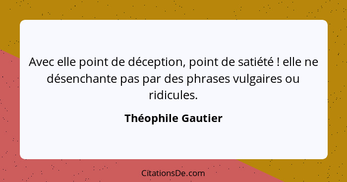 Avec elle point de déception, point de satiété ! elle ne désenchante pas par des phrases vulgaires ou ridicules.... - Théophile Gautier