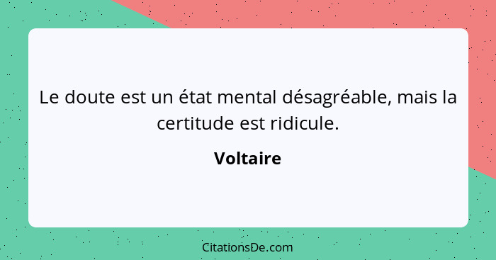 Le doute est un état mental désagréable, mais la certitude est ridicule.... - Voltaire