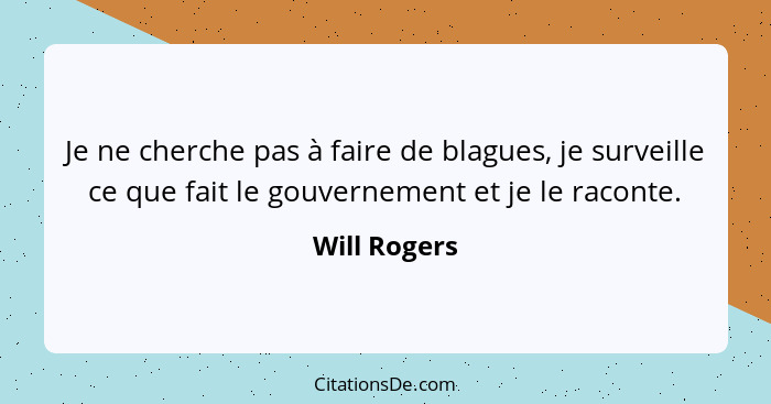 Je ne cherche pas à faire de blagues, je surveille ce que fait le gouvernement et je le raconte.... - Will Rogers