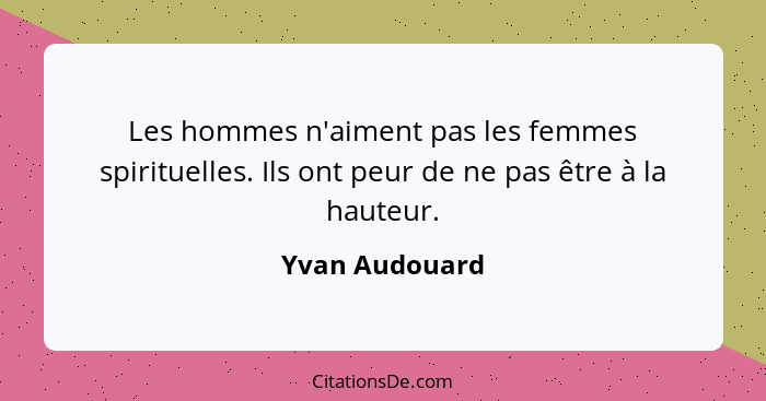 Les hommes n'aiment pas les femmes spirituelles. Ils ont peur de ne pas être à la hauteur.... - Yvan Audouard