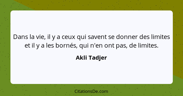 Dans la vie, il y a ceux qui savent se donner des limites et il y a les bornés, qui n'en ont pas, de limites.... - Akli Tadjer