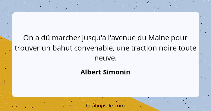 On a dû marcher jusqu'à l'avenue du Maine pour trouver un bahut convenable, une traction noire toute neuve.... - Albert Simonin