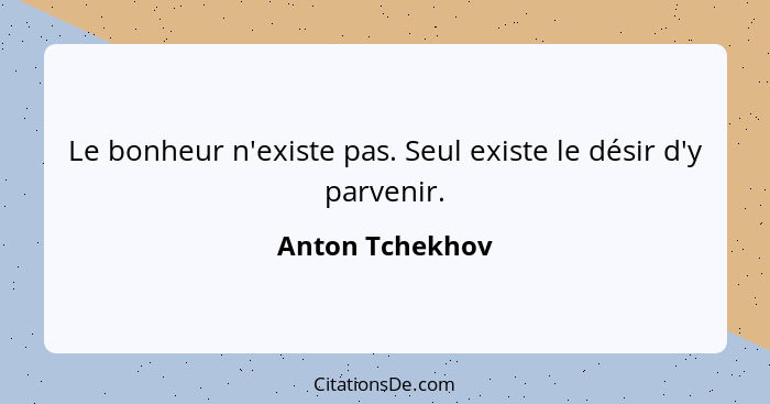 Le bonheur n'existe pas. Seul existe le désir d'y parvenir.... - Anton Tchekhov