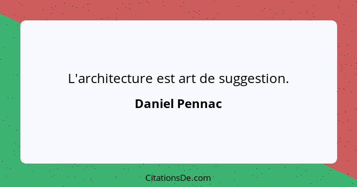 L'architecture est art de suggestion.... - Daniel Pennac