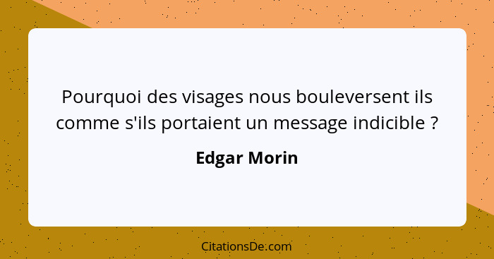 Pourquoi des visages nous bouleversent ils comme s'ils portaient un message indicible ?... - Edgar Morin