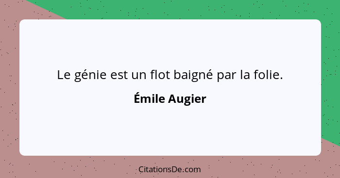 Le génie est un flot baigné par la folie.... - Émile Augier