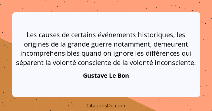 Les causes de certains événements historiques, les origines de la grande guerre notamment, demeurent incompréhensibles quand on ignor... - Gustave Le Bon