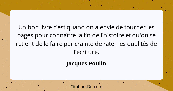 Un bon livre c'est quand on a envie de tourner les pages pour connaître la fin de l'histoire et qu'on se retient de le faire par crai... - Jacques Poulin