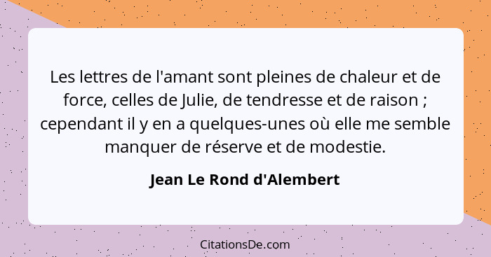 Les lettres de l'amant sont pleines de chaleur et de force, celles de Julie, de tendresse et de raison ; cependant... - Jean Le Rond d'Alembert