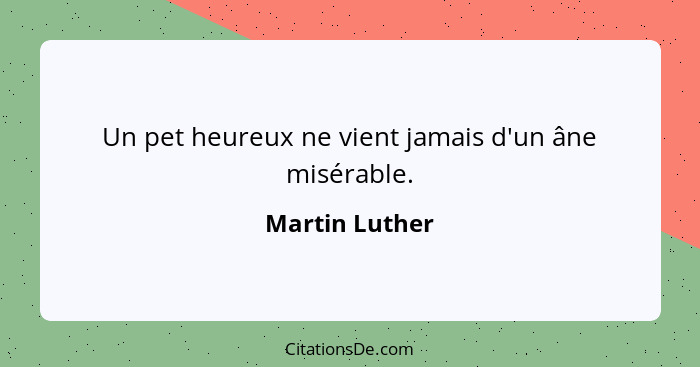 Un pet heureux ne vient jamais d'un âne misérable.... - Martin Luther