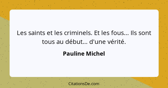 Les saints et les criminels. Et les fous... Ils sont tous au début... d'une vérité.... - Pauline Michel