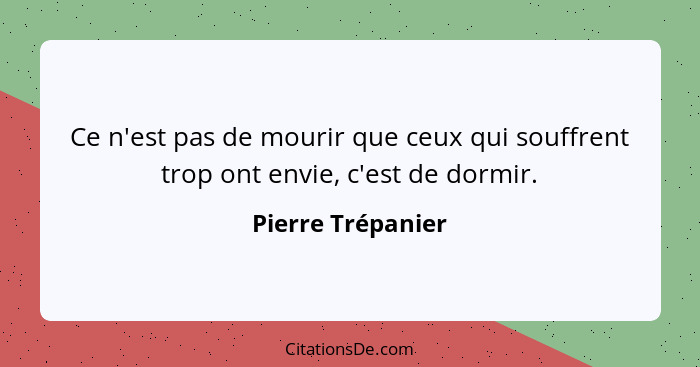 Ce n'est pas de mourir que ceux qui souffrent trop ont envie, c'est de dormir.... - Pierre Trépanier