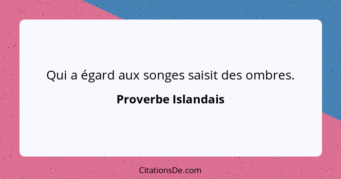 Qui a égard aux songes saisit des ombres.... - Proverbe Islandais