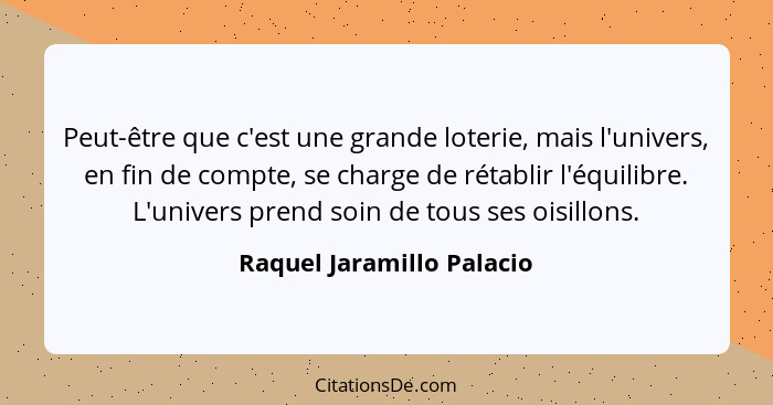 Peut-être que c'est une grande loterie, mais l'univers, en fin de compte, se charge de rétablir l'équilibre. L'univers pren... - Raquel Jaramillo Palacio