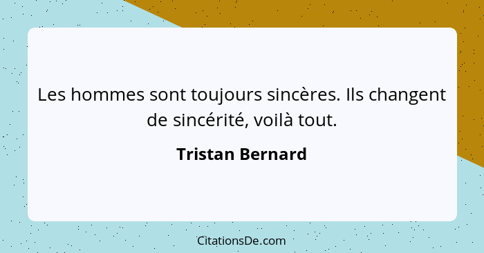 Les hommes sont toujours sincères. Ils changent de sincérité, voilà tout.... - Tristan Bernard