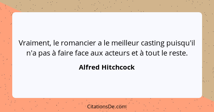 Vraiment, le romancier a le meilleur casting puisqu'il n'a pas à faire face aux acteurs et à tout le reste.... - Alfred Hitchcock