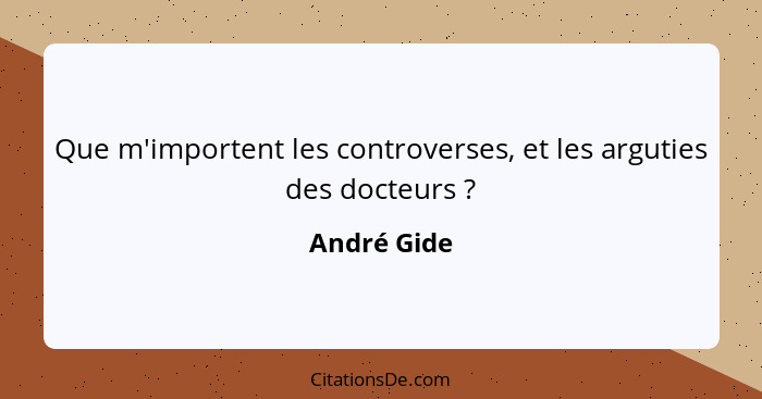 Que m'importent les controverses, et les arguties des docteurs ?... - André Gide