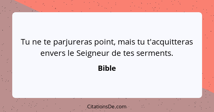 Tu ne te parjureras point, mais tu t'acquitteras envers le Seigneur de tes serments.... - Bible