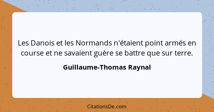 Les Danois et les Normands n'étaient point armés en course et ne savaient guère se battre que sur terre.... - Guillaume-Thomas Raynal