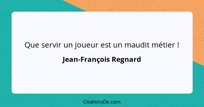 Que servir un joueur est un maudit métier !... - Jean-François Regnard