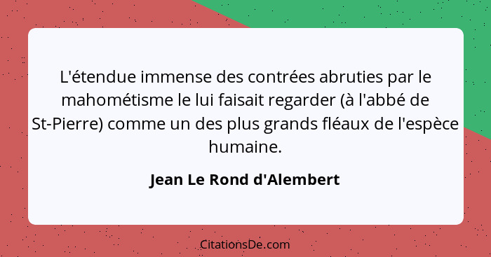 L'étendue immense des contrées abruties par le mahométisme le lui faisait regarder (à l'abbé de St-Pierre) comme un des... - Jean Le Rond d'Alembert