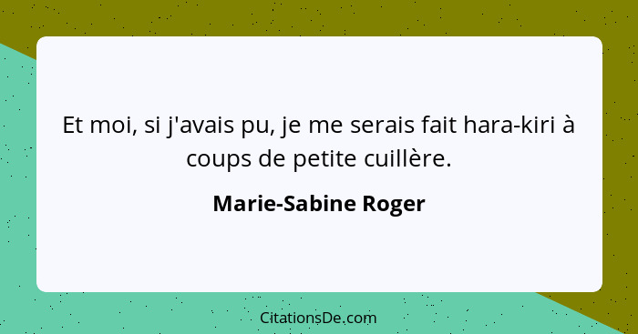 Et moi, si j'avais pu, je me serais fait hara-kiri à coups de petite cuillère.... - Marie-Sabine Roger