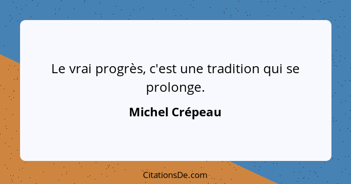 Le vrai progrès, c'est une tradition qui se prolonge.... - Michel Crépeau