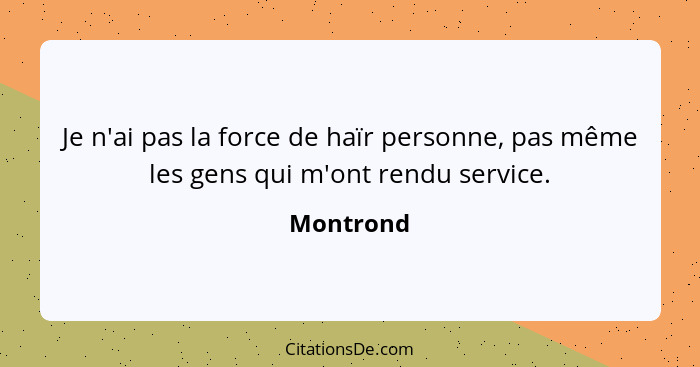 Je n'ai pas la force de haïr personne, pas même les gens qui m'ont rendu service.... - Montrond