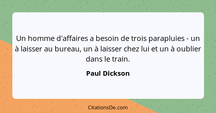 Un homme d'affaires a besoin de trois parapluies - un à laisser au bureau, un à laisser chez lui et un à oublier dans le train.... - Paul Dickson