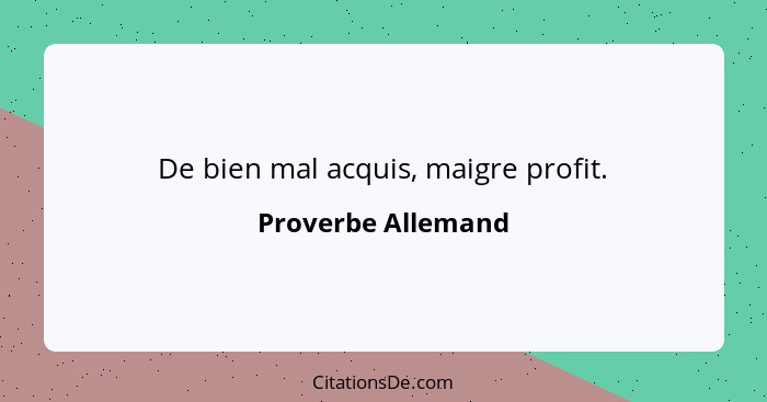 De bien mal acquis, maigre profit.... - Proverbe Allemand