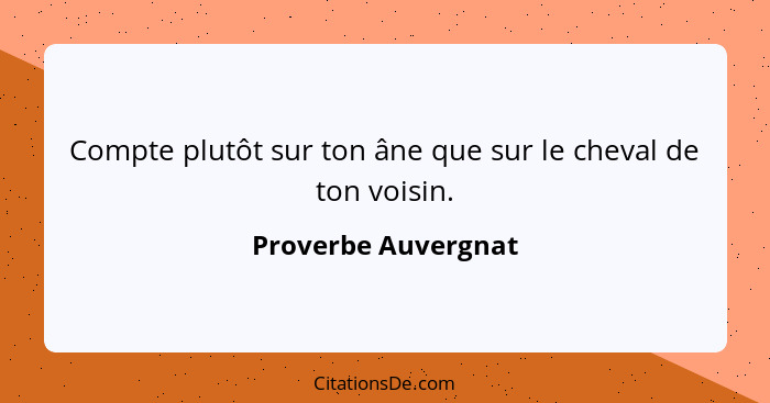 Compte plutôt sur ton âne que sur le cheval de ton voisin.... - Proverbe Auvergnat